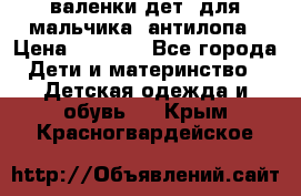 валенки дет. для мальчика  антилопа › Цена ­ 1 000 - Все города Дети и материнство » Детская одежда и обувь   . Крым,Красногвардейское